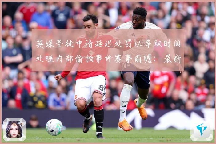 英媒圣徒申请延迟处罚以争取时间处理内部偷拍事件赛事前瞻：最新赛事动态与深度分析