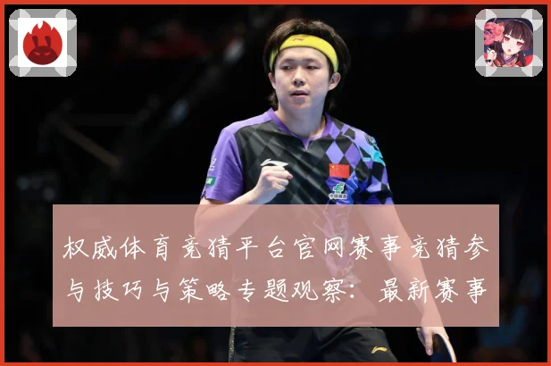 权威体育竞猜平台官网赛事竞猜参与技巧与策略专题观察：最新赛事动态与深度分析