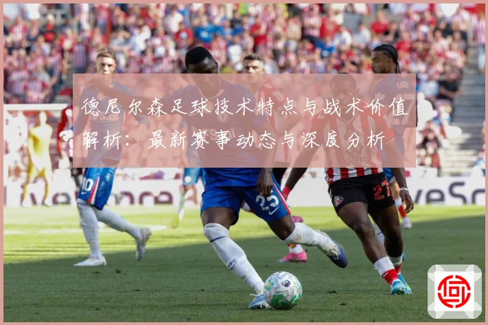 德尼尔森足球技术特点与战术价值解析：最新赛事动态与深度分析