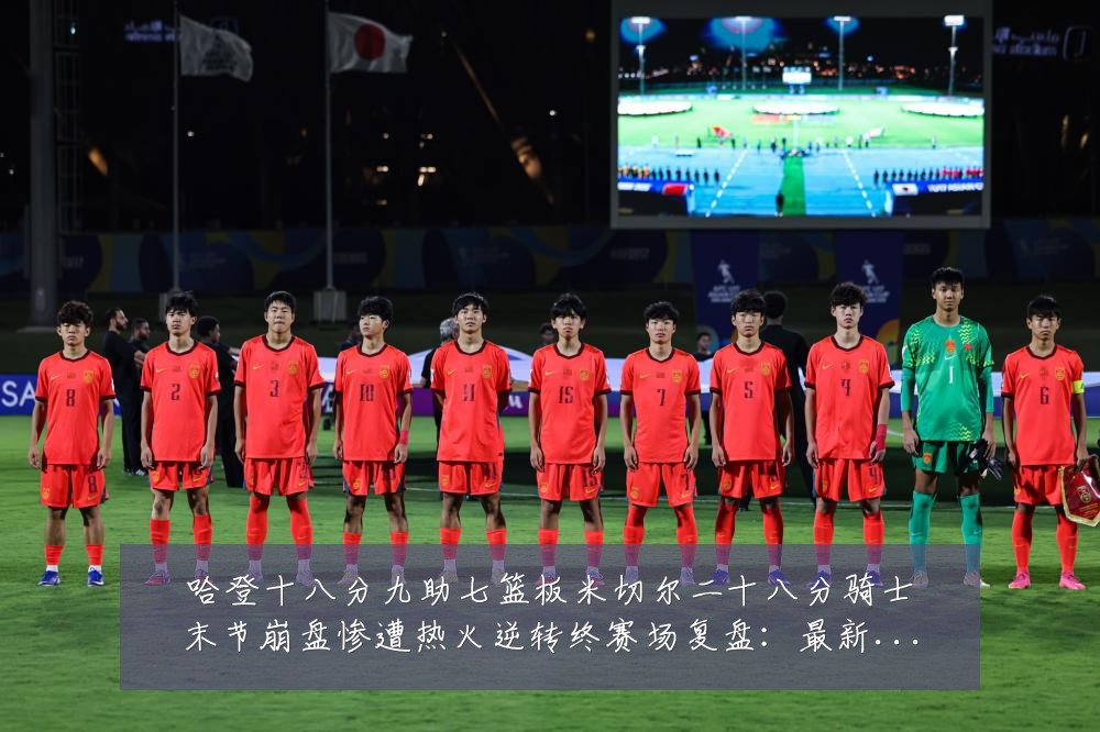 哈登十八分九助七篮板米切尔二十八分骑士末节崩盘惨遭热火逆转终赛场复盘：最新赛事动态与深度分析