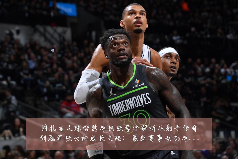因扎吉足球智慧与执教哲学解析从射手传奇到冠军教头的成长之路：最新赛事动态与深度分析