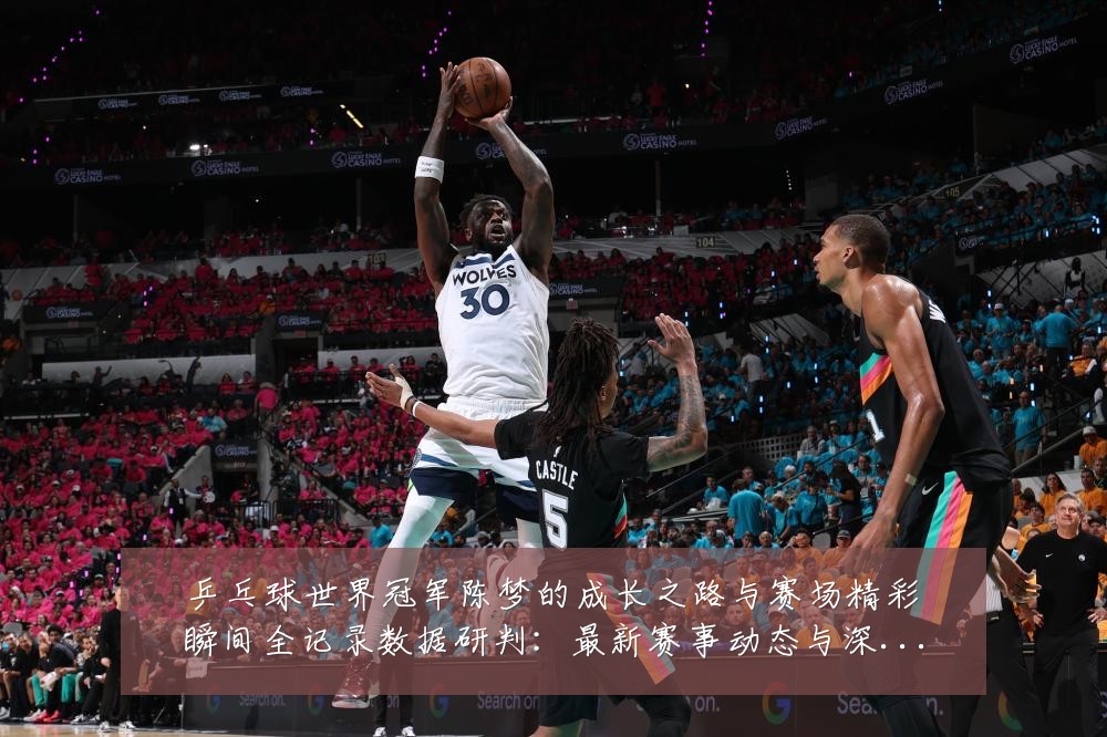 乒乓球世界冠军陈梦的成长之路与赛场精彩瞬间全记录数据研判：最新赛事动态与深度分析